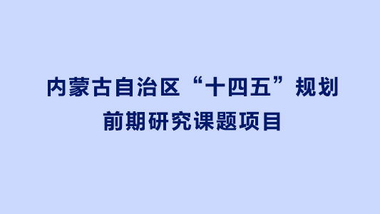 內蒙古自治區“十四五”規劃前期研究課題項目